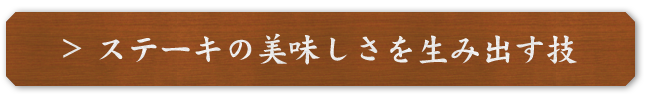 ステーキの美味しさを生み出す技