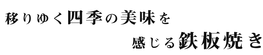 移りゆく四季の美味を感じる鉄板焼き