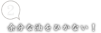 ②余分な油をひかない！