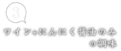 ③ワイン+にんにく醤油のみの調味