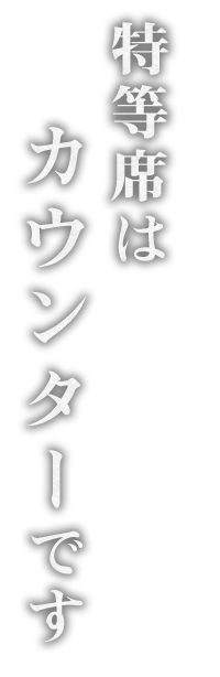 特等席は カウンターです