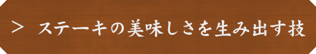 ステーキの美味しさを生み出す技