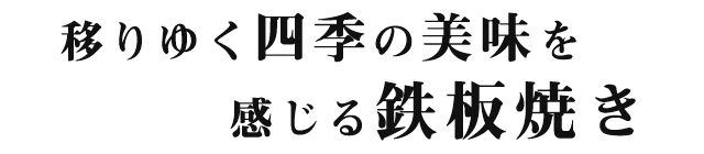 移りゆく四季の美味を感じる鉄板焼き