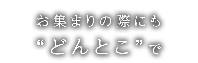 お集まりの際にも“どんとこ”で