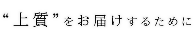 “上質”をお届けするために